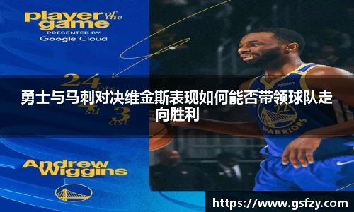 勇士与马刺对决维金斯表现如何能否带领球队走向胜利