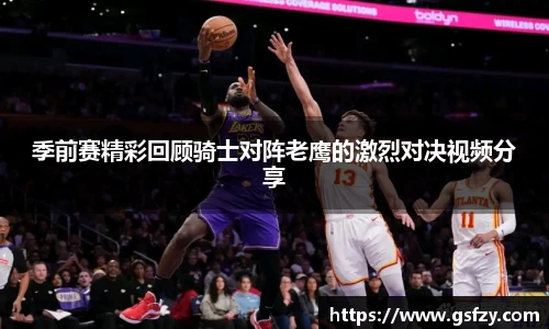 季前赛精彩回顾骑士对阵老鹰的激烈对决视频分享