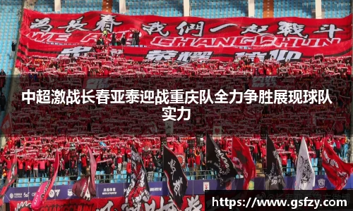 中超激战长春亚泰迎战重庆队全力争胜展现球队实力
